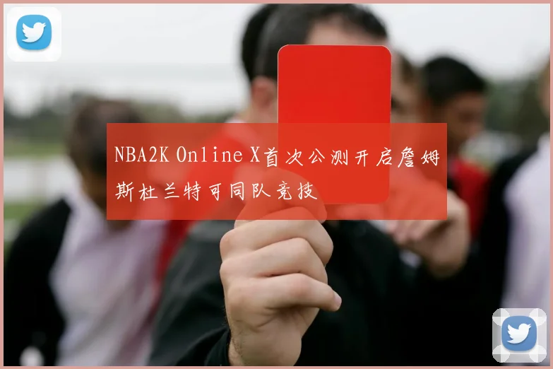 NBA2K Online X首次公测开启詹姆斯杜兰特可同队竞技
