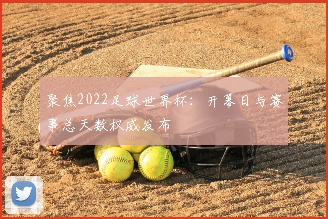 聚焦2022足球世界杯：开幕日与赛事总天数权威发布