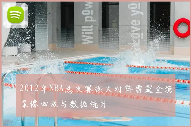 2012年NBA总决赛热火对阵雷霆全场录像回放与数据统计