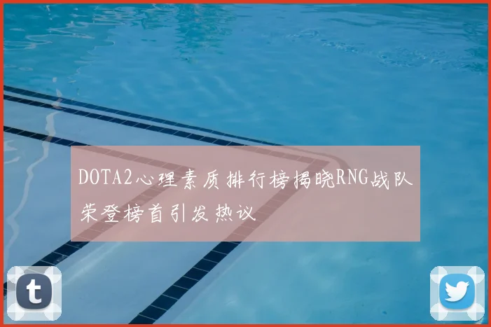 DOTA2心理素质排行榜揭晓RNG战队荣登榜首引发热议